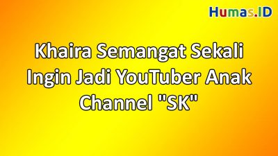 Khaira Semangat Sekali Ingin Jadi YouTuber Anak Channel “SK”